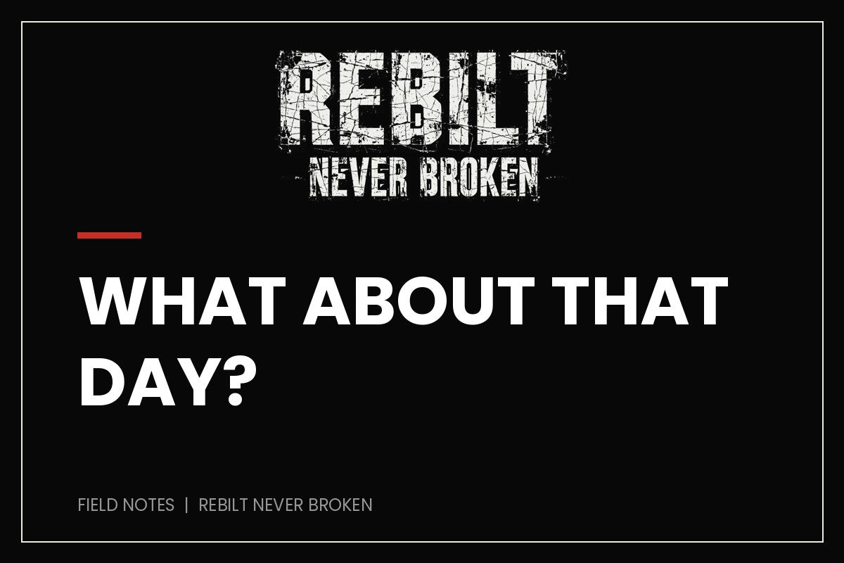 What About That Day? - REBILT Never Broken Field Notes