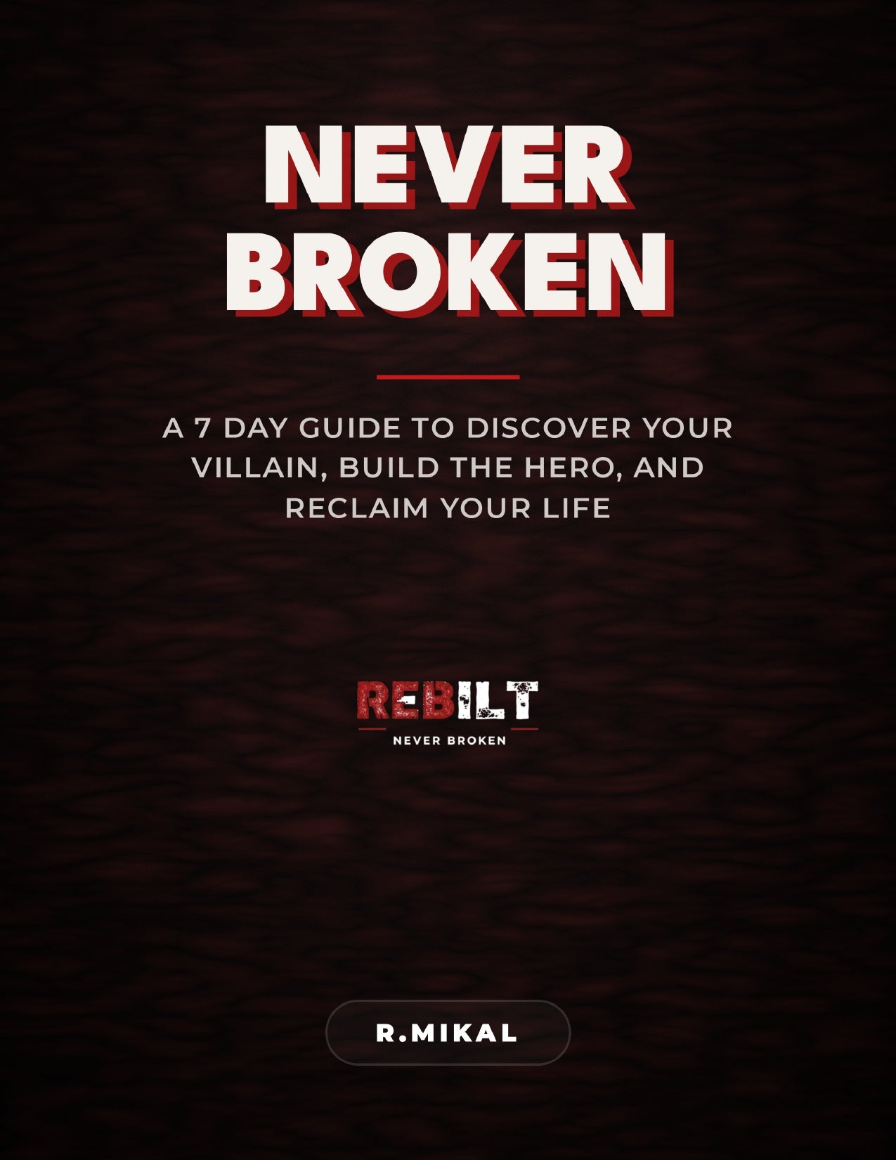 NEVER BROKEN: A 7-Day Guide to Discover Your Villain, Build the Hero, and Reclaim Your Life