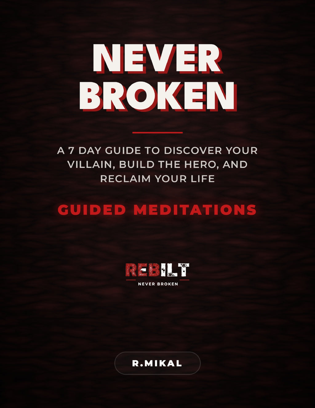 NEVER BROKEN: A 7-Day Guide to Discover Your Villain, Build the Hero, and Reclaim Your Life