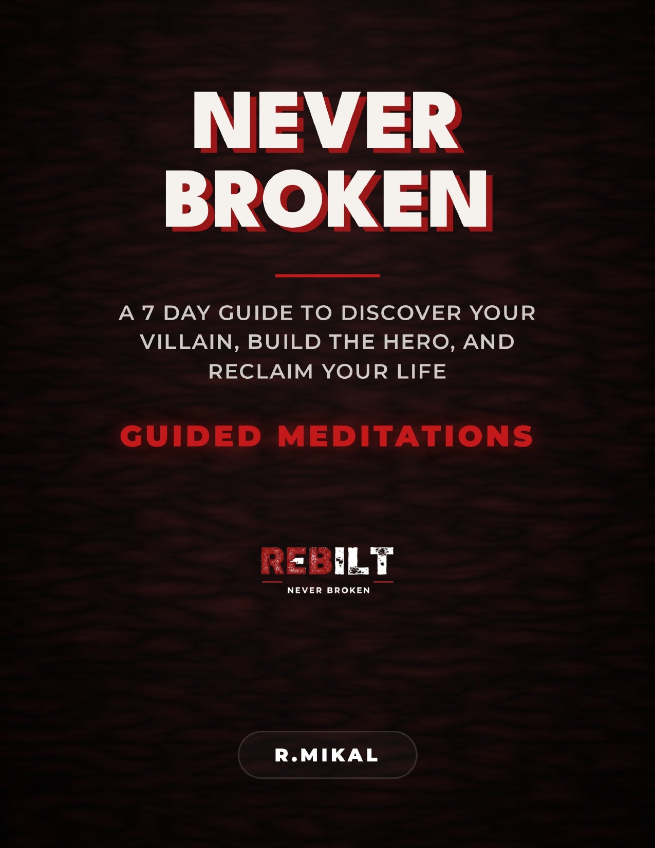 NEVER BROKEN: A 7-Day Guide to Discover Your Villain, Build the Hero, and Reclaim Your Life