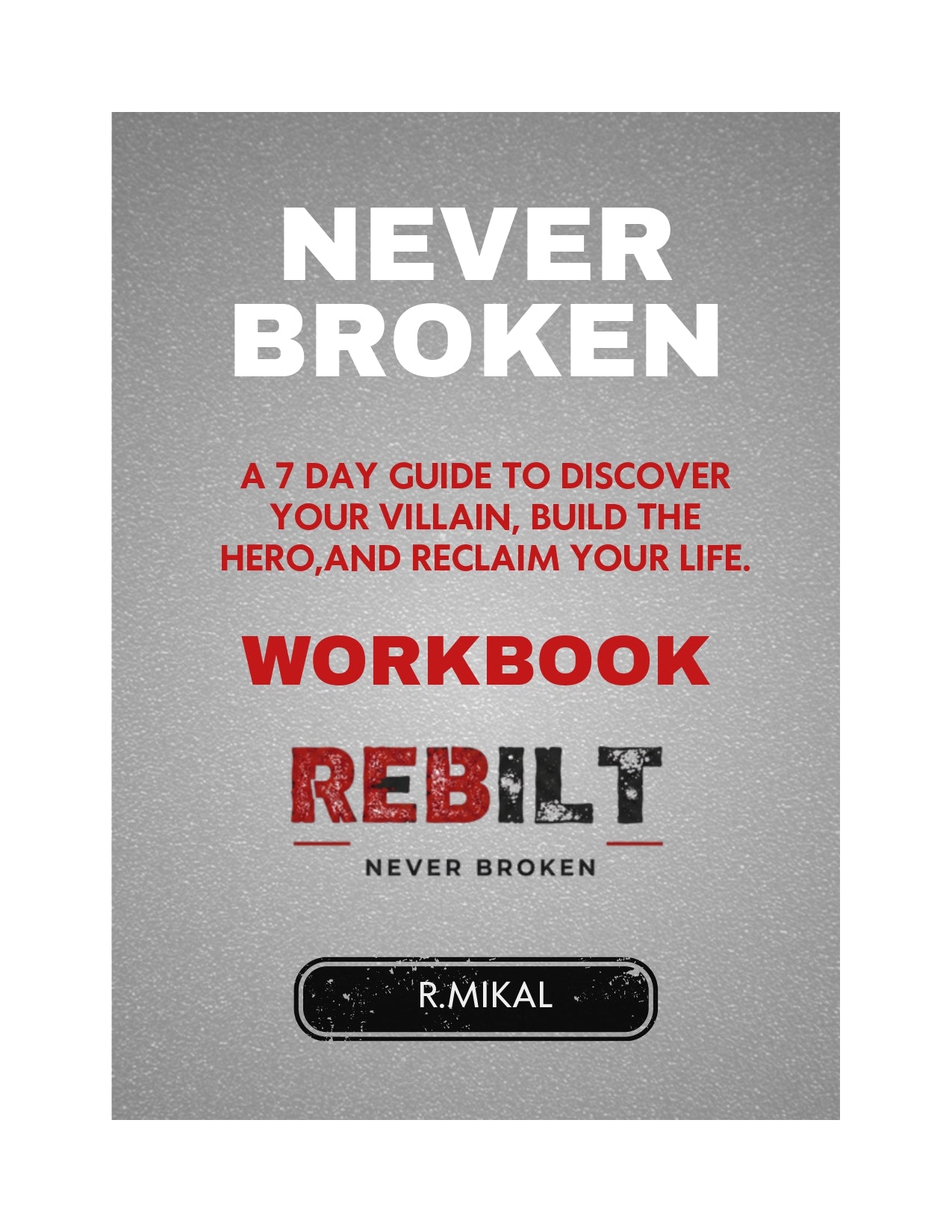 NEVER BROKEN: A 7-Day Guide to Discover Your Villain, Build the Hero, and Reclaim Your Life