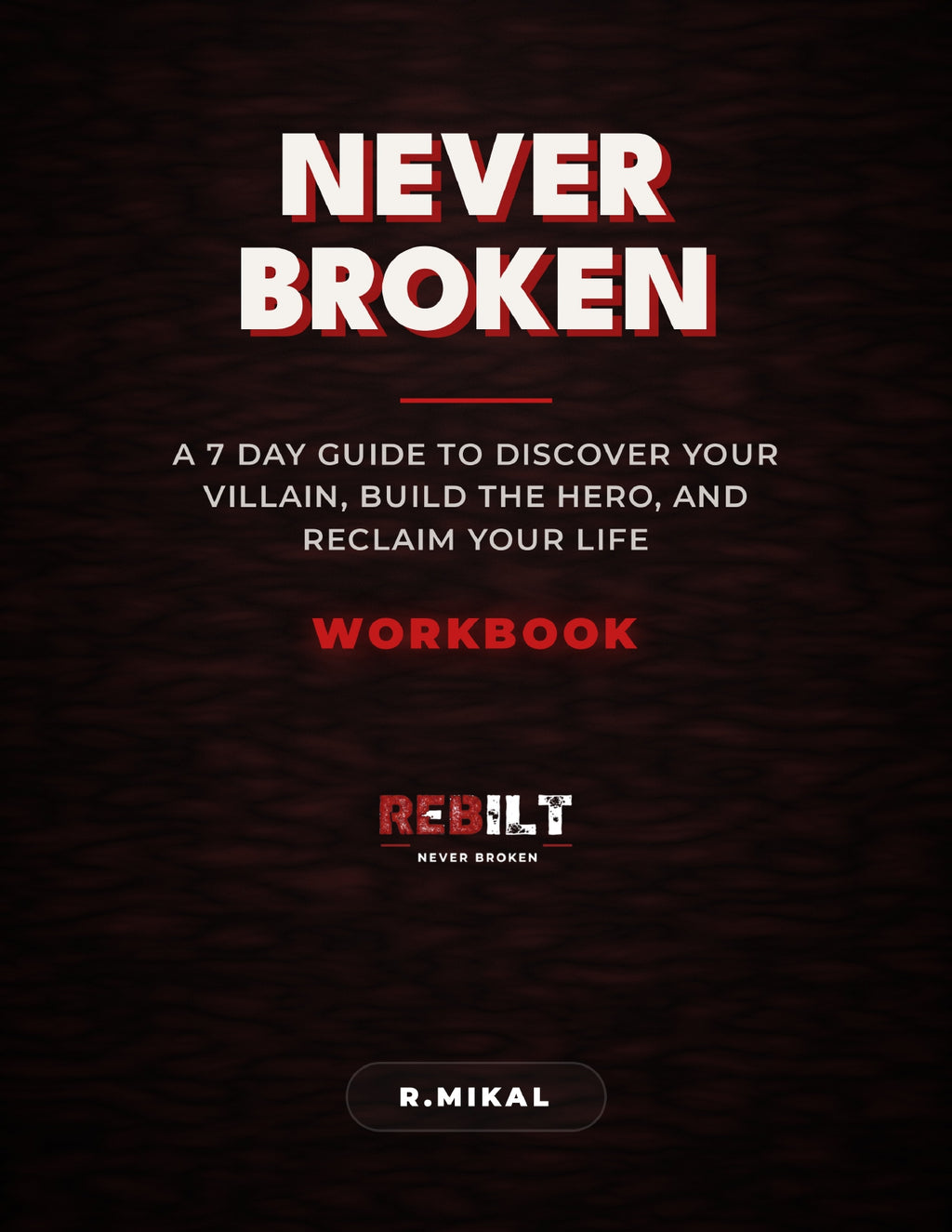 NEVER BROKEN: A 7-Day Guide to Discover Your Villain, Build the Hero, and Reclaim Your Life
