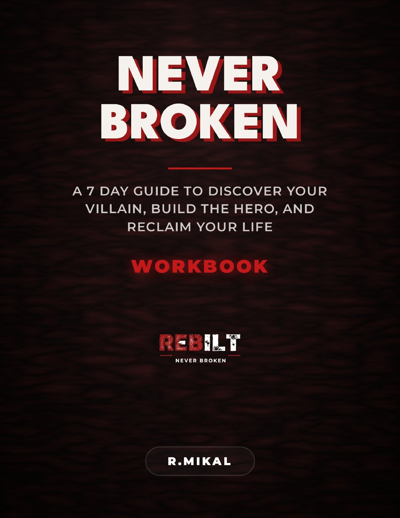 NEVER BROKEN: A 7-Day Guide to Discover Your Villain, Build the Hero, and Reclaim Your Life